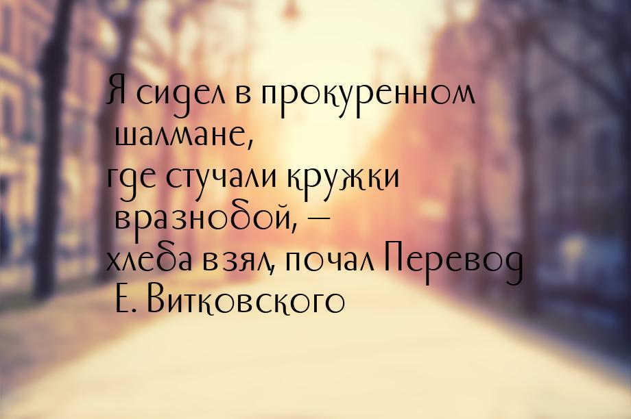 Я сидел в прокуренном шалмане, где стучали кружки вразнобой, — хлеба взял, почал Перевод Е