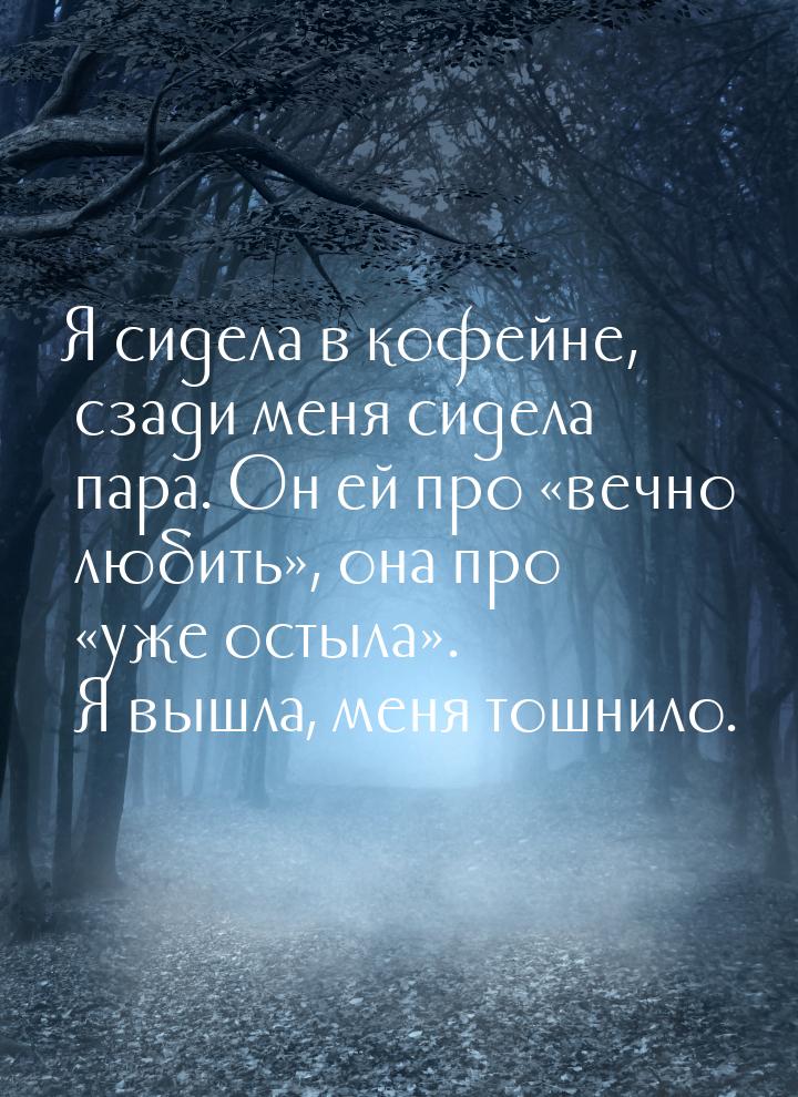 Я сидела в кофейне, сзади меня сидела пара. Он ей про вечно любить, она про 