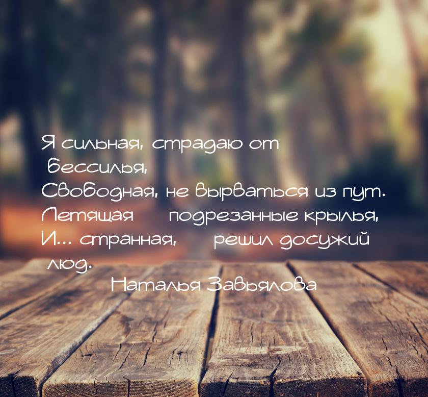 Я сильная, страдаю от бессилья, Свободная, не вырваться из пут. Летящая  подрезанны