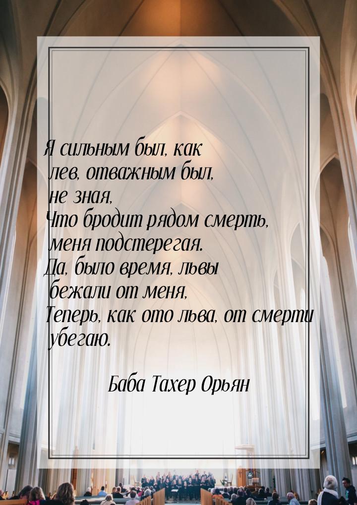 Я сильным был, как лев, отважным был, не зная, Что бродит рядом смерть, меня подстерегая. 