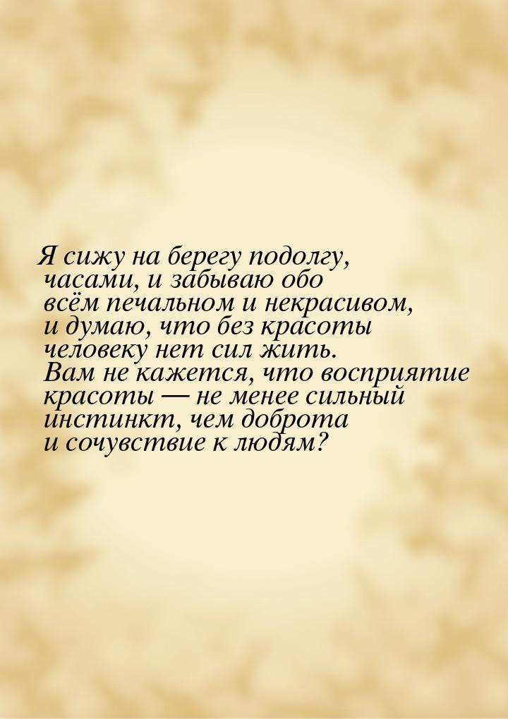 Я сижу на берегу подолгу, часами, и забываю обо всём печальном и некрасивом, и думаю, что 