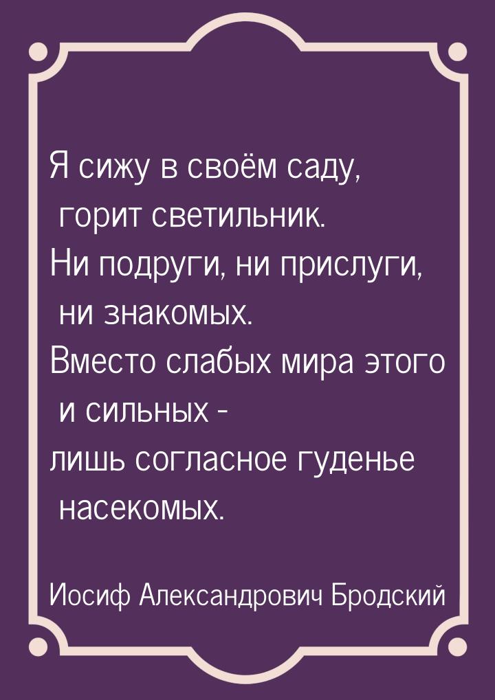 Я сижу в своём саду, горит светильник. Ни подруги, ни прислуги, ни знакомых. Вместо слабых