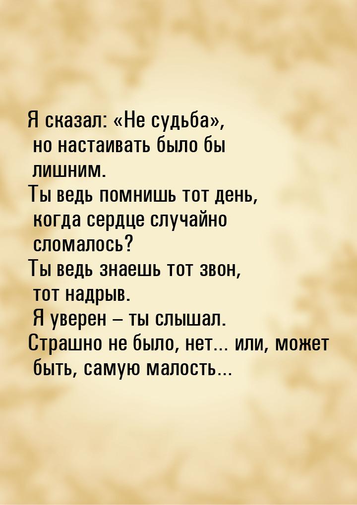 Я сказал: «Не судьба», но настаивать было бы лишним. Ты ведь помнишь тот день, когда сердц