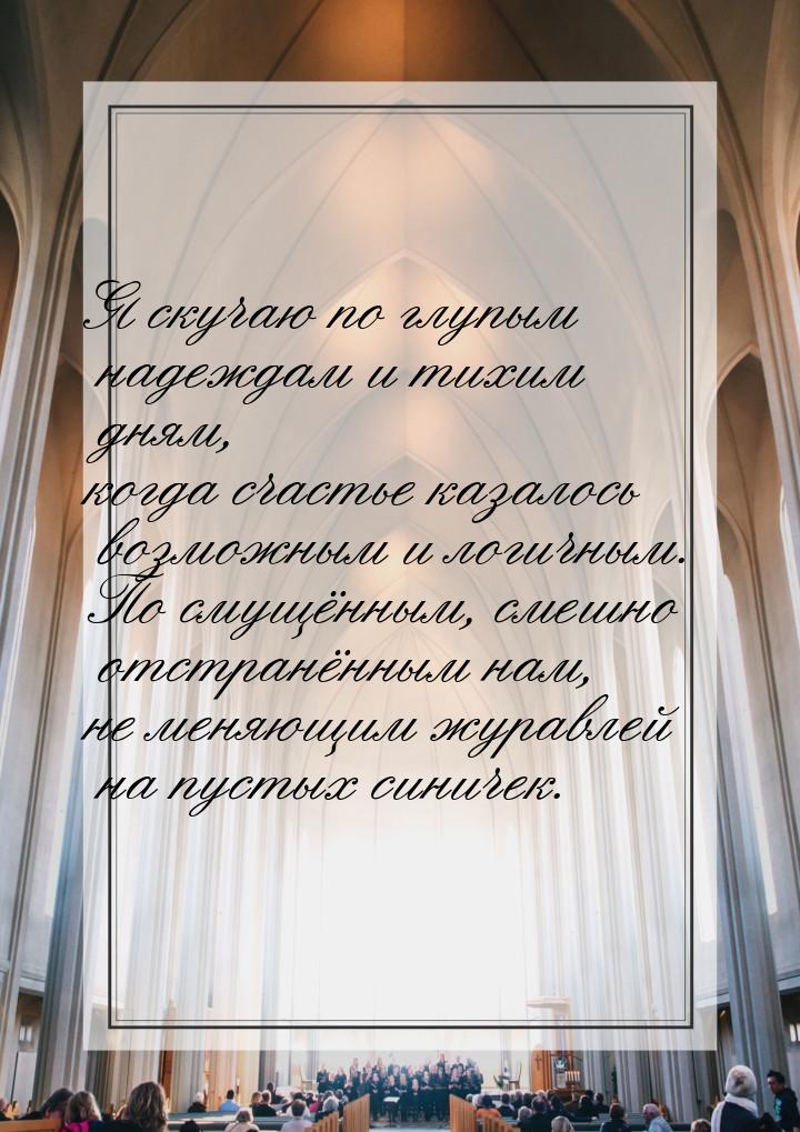 Я скучаю по глупым надеждам и тихим дням, когда счастье казалось возможным и логичным. По 