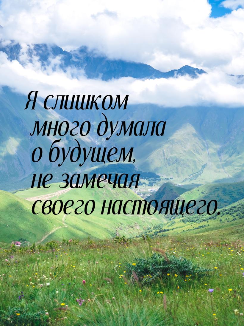 Я слишком много думала о будущем, не замечая своего настоящего.