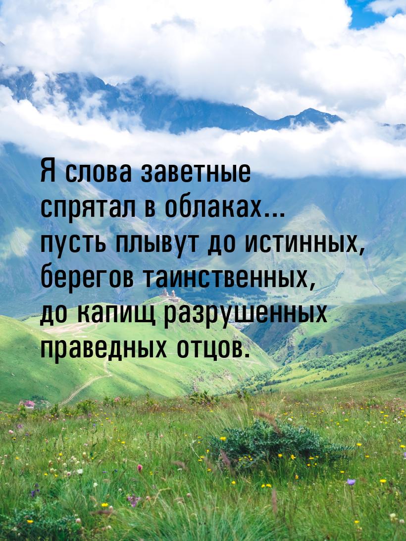 Я слова заветные спрятал в облаках... пусть плывут до истинных, берегов таинственных, до к