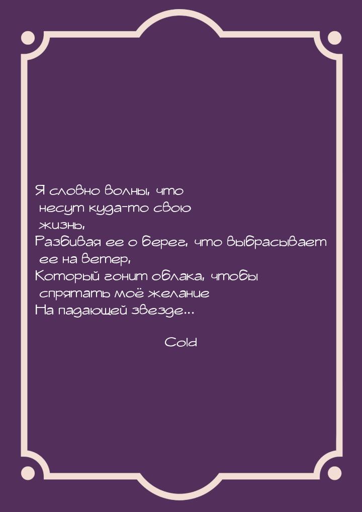 Я словно волны, что несут куда-то свою жизнь, Разбивая ее о берег, что выбрасывает ее на в