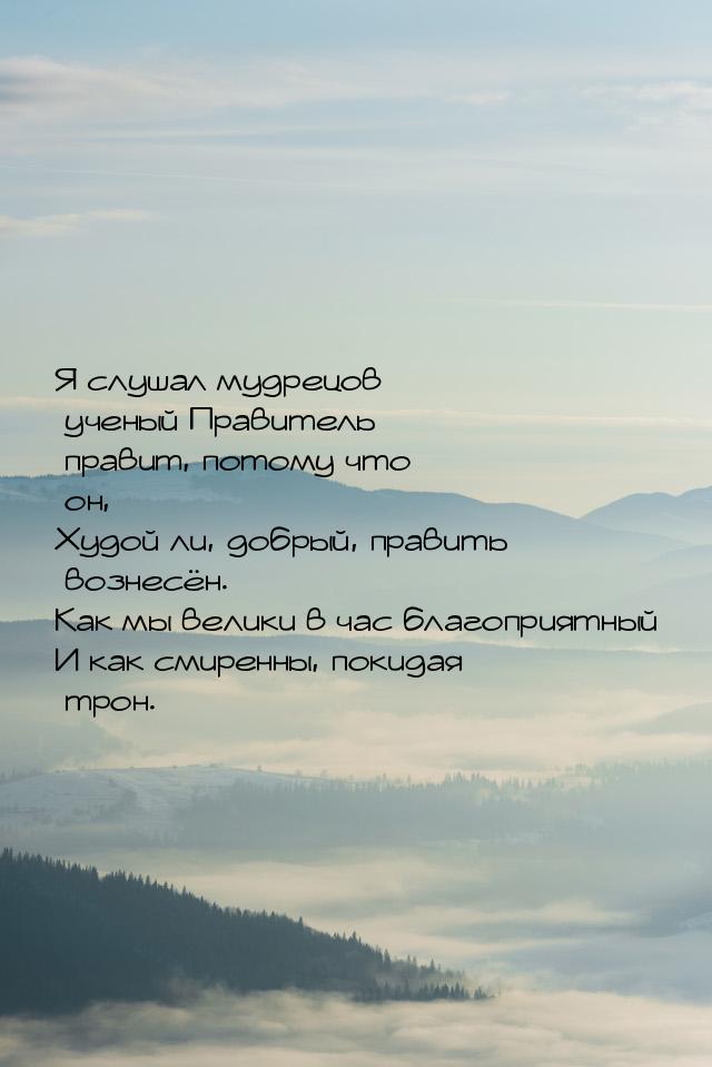 Я слушал мудрецов ученый Правитель правит, потому что он, Худой ли, добрый, править вознес