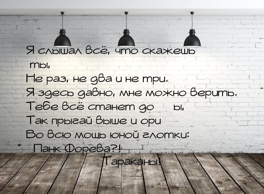 Я слышал всё, что скажешь ты, Не раз, не два и не три. Я здесь давно, мне можно верить. Те