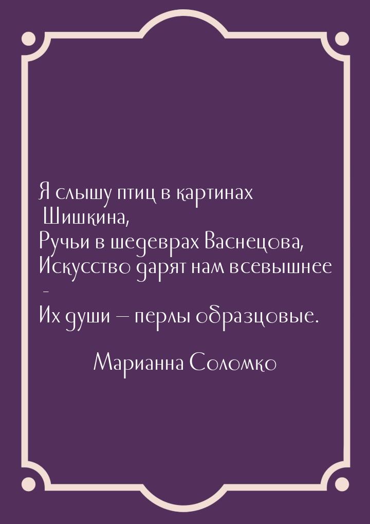 Я слышу птиц в картинах Шишкина, Ручьи в шедеврах Васнецова, Искусство дарят нам всевышнее