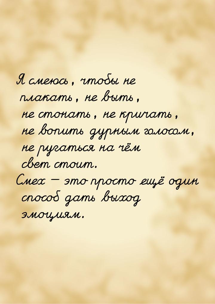 Я смеюсь, чтобы не плакать, не выть, не стонать, не кричать, не вопить дурным голосом, не 