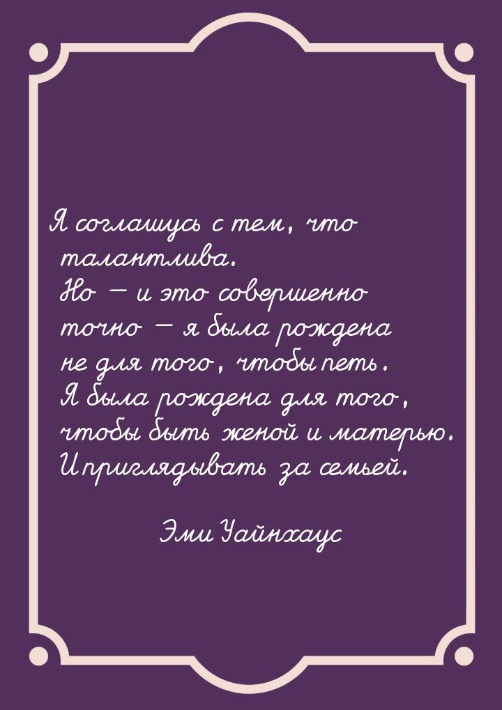 Я соглашусь с тем, что талантлива. Но — и это совершенно точно — я была рождена не для тог