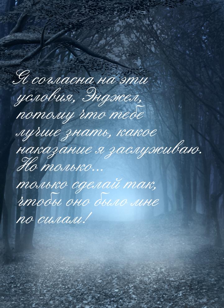 Я согласна на эти условия, Энджел, потому что тебе лучше знать, какое наказание я заслужив