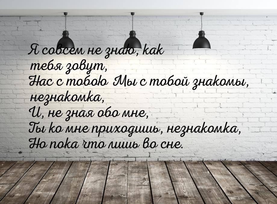 Я совсем не знаю, как тебя зовут, Нас с тобою Мы с тобой знакомы, незнакомка, И, не зная 