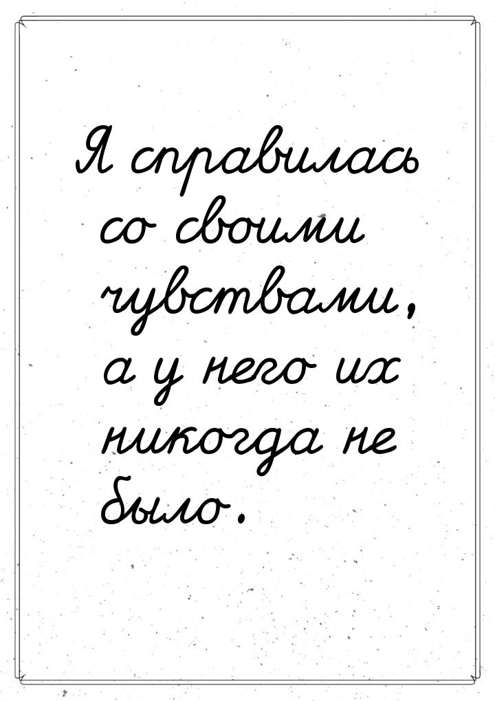 Я справилась со своими чувствами, а у него их никогда не было.