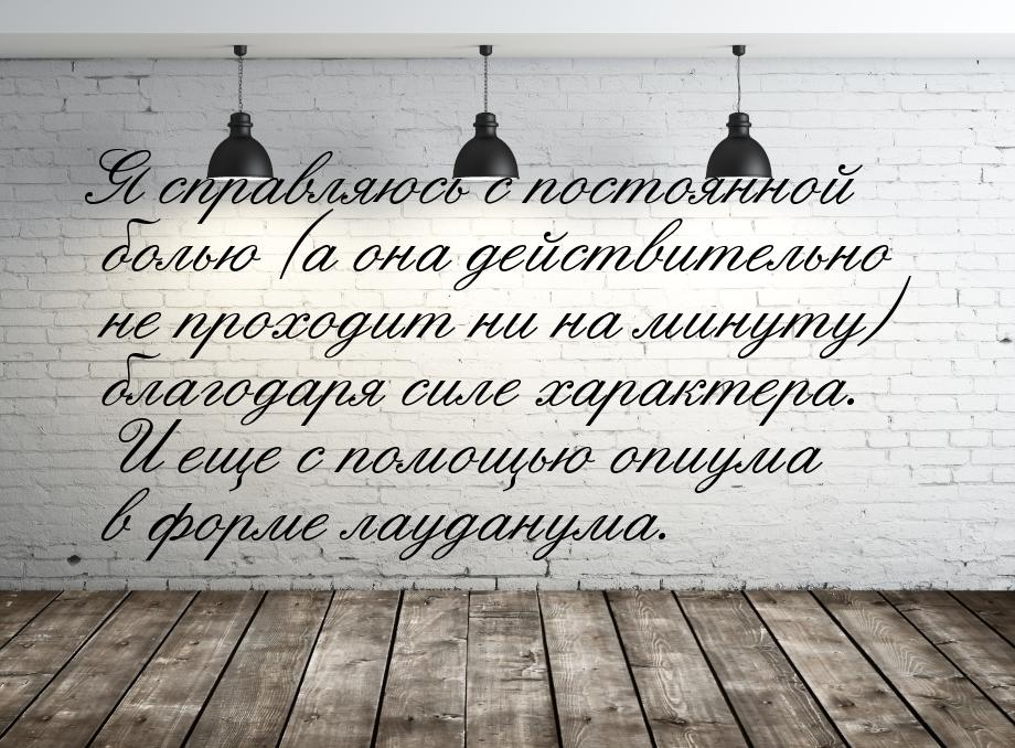 Я справляюсь с постоянной болью (а она действительно не проходит ни на минуту) благодаря с