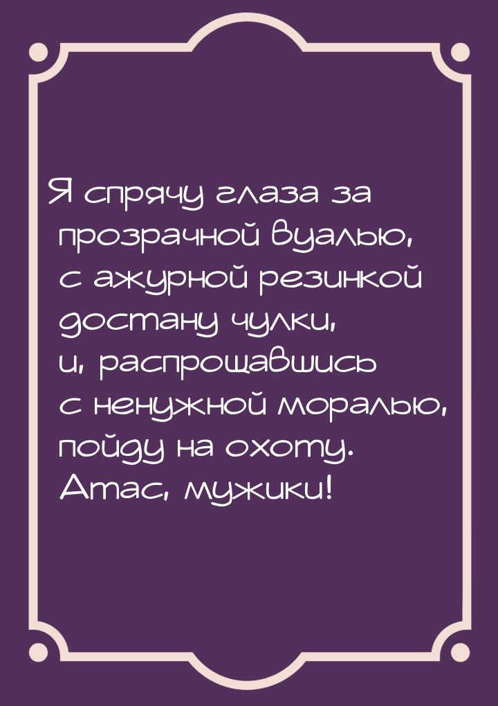 Я спрячу глаза за прозрачной вуалью, с ажурной резинкой достану чулки, и, распрощавшись с 