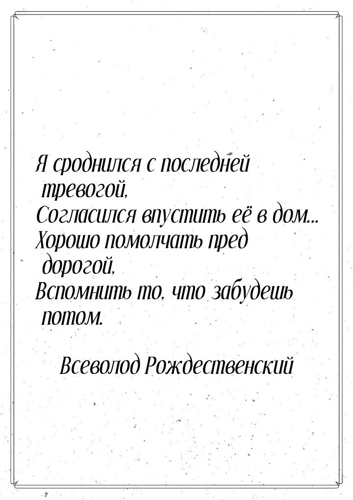 Я сроднился с последней тревогой, Согласился впустить её в дом... Хорошо помолчать пред до