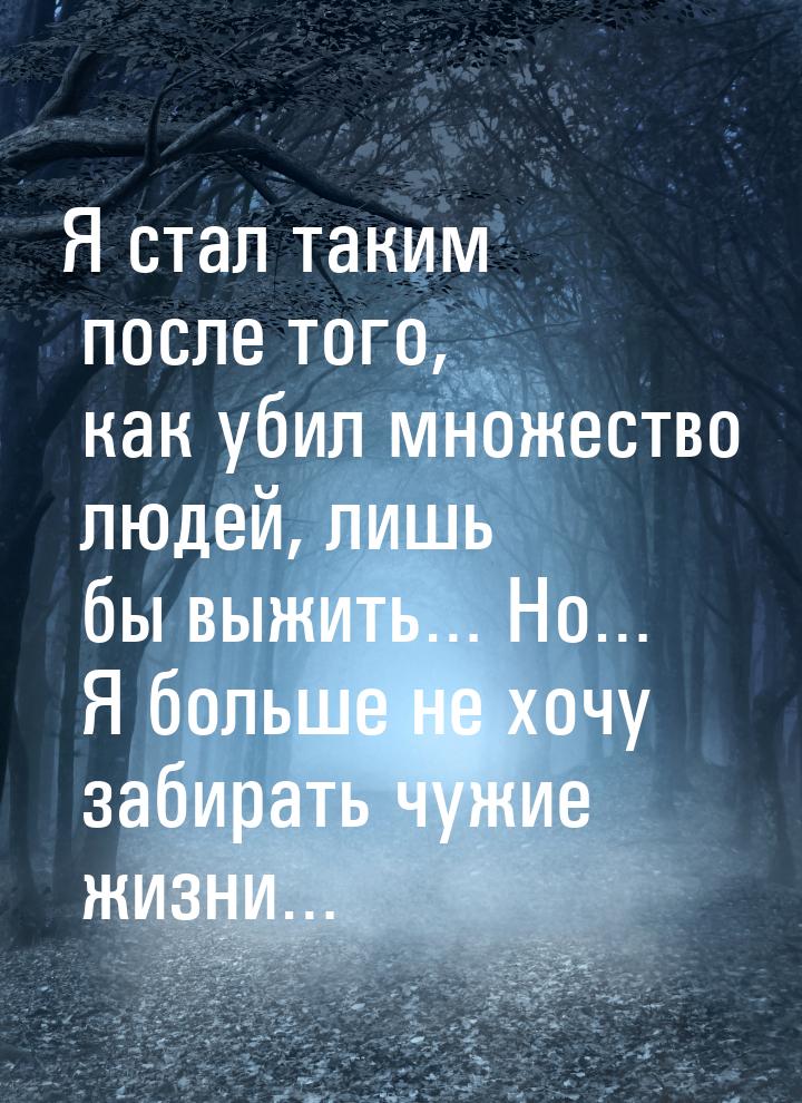 Я стал таким после того, как убил множество людей, лишь бы выжить… Но… Я больше не хочу за