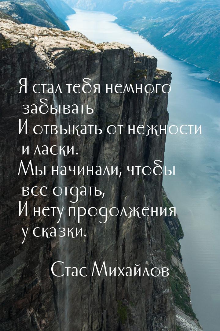 Я стал тебя немного забывать И отвыкать от нежности и ласки. Мы начинали, чтобы все отдать