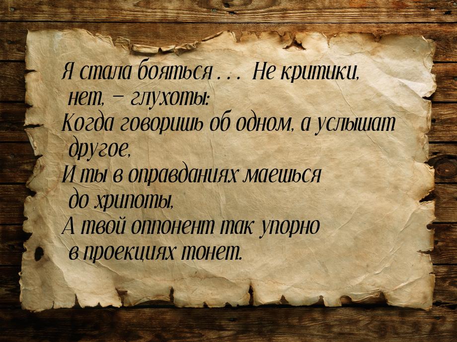 Я стала бояться… Не критики, нет,  глухоты: Когда говоришь об одном, а услышат друг