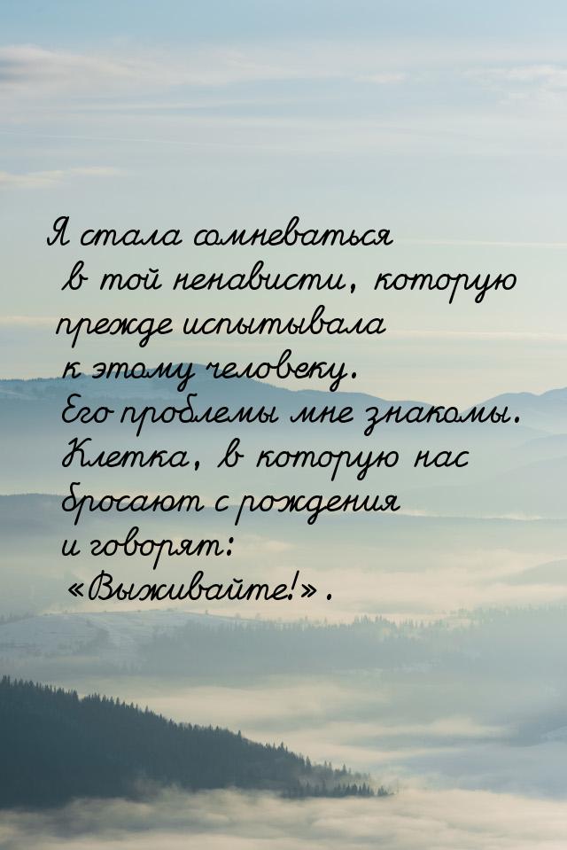Я стала сомневаться в той ненависти, которую прежде испытывала к этому человеку. Его пробл