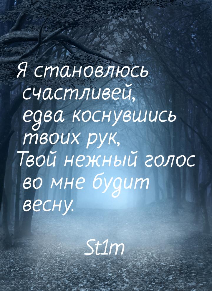 Я становлюсь счастливей, едва коснувшись твоих рук, Твой нежный голос во мне будит весну.