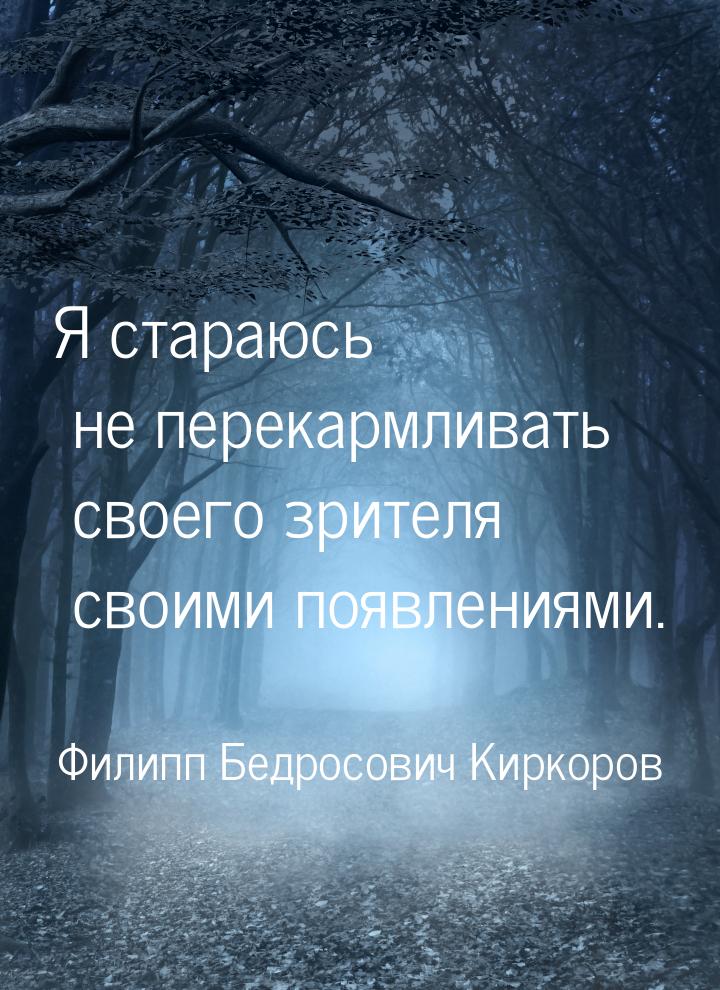 Я стараюсь не перекармливать своего зрителя своими появлениями.