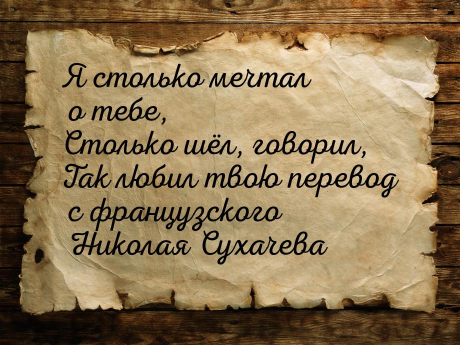 Я столько мечтал о тебе, Столько шёл, говорил, Так любил твою перевод с французского Никол