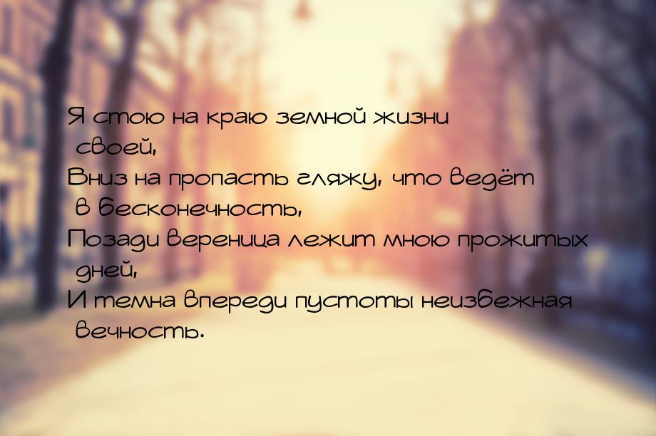 Я стою на краю земной жизни своей, Вниз на пропасть гляжу, что ведёт в бесконечность, Поза