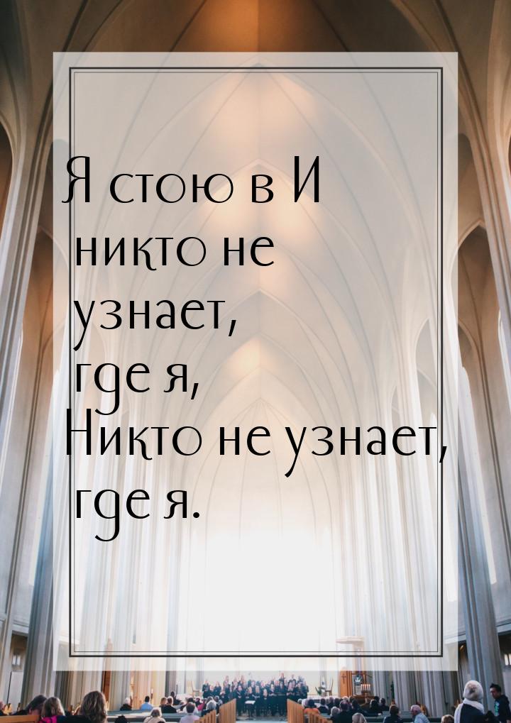 Я стою в И никто не узнает, где я, Никто не узнает, где я.