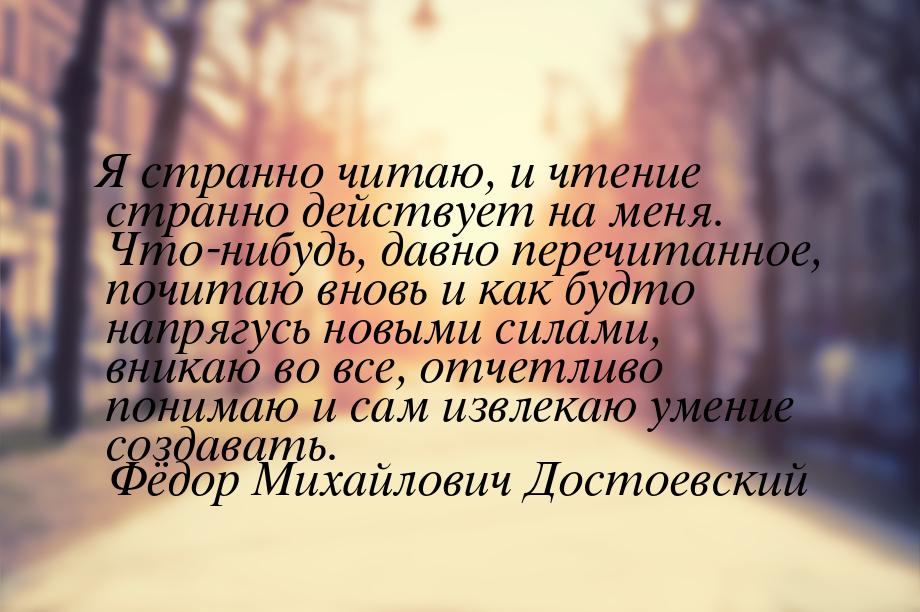 Я странно читаю, и чтение странно действует на меня. Что-нибудь, давно перечитанное, почит