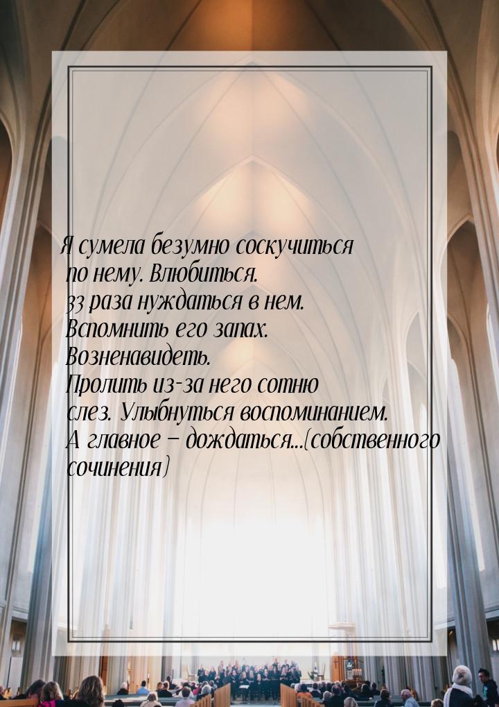 Я сумела безумно соскучиться по нему. Влюбиться. 33 раза нуждаться в нем. Вспомнить его за