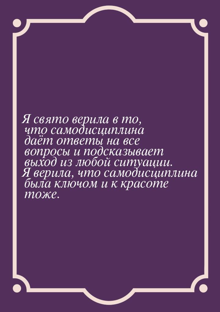 Я свято верила в то, что самодисциплина даёт ответы на все вопросы и подсказывает выход из