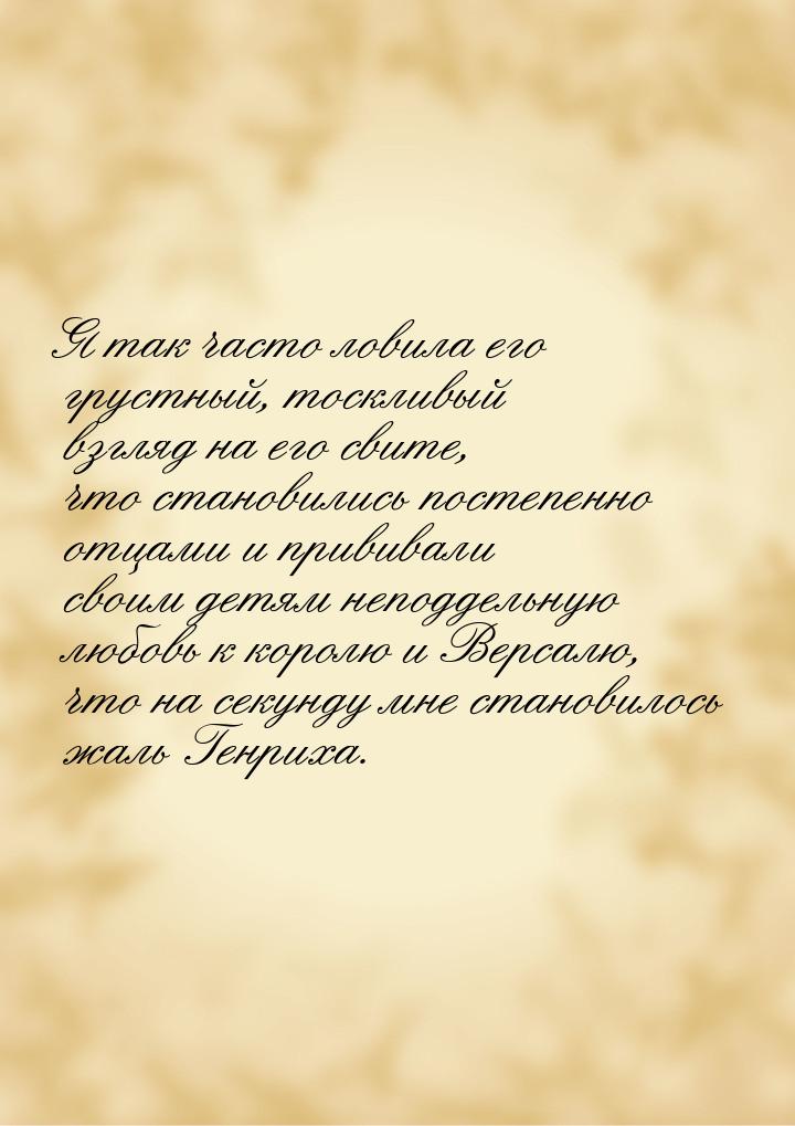 Я так часто ловила его грустный, тоскливый взгляд на его свите, что становились постепенно