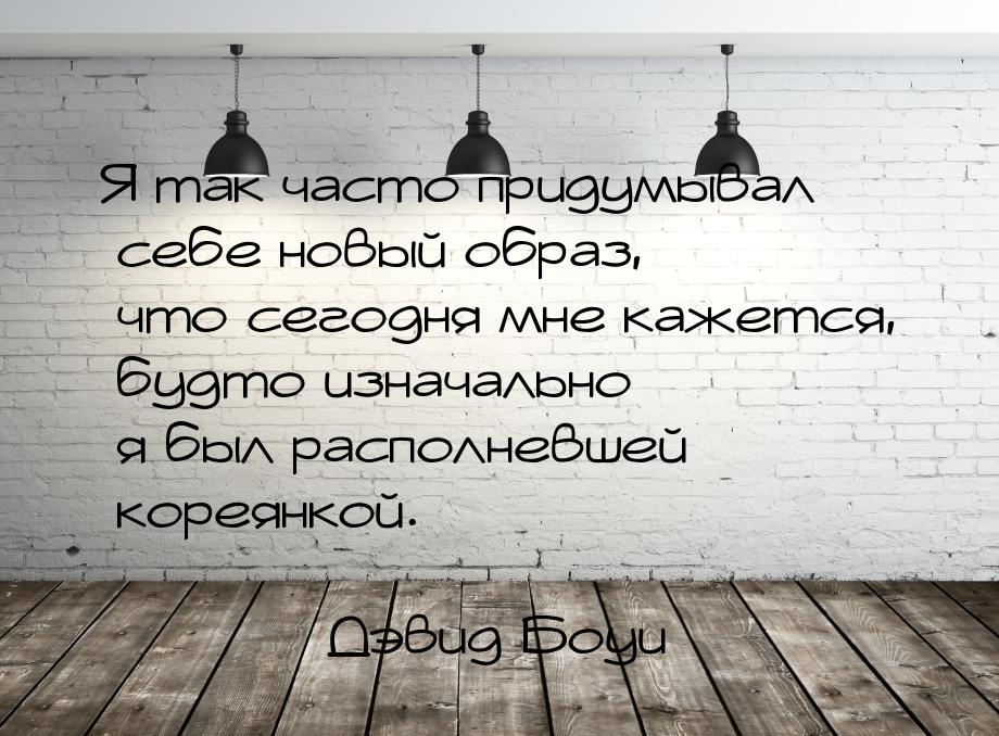 Я так часто придумывал себе новый образ, что сегодня мне кажется, будто изначально я был р