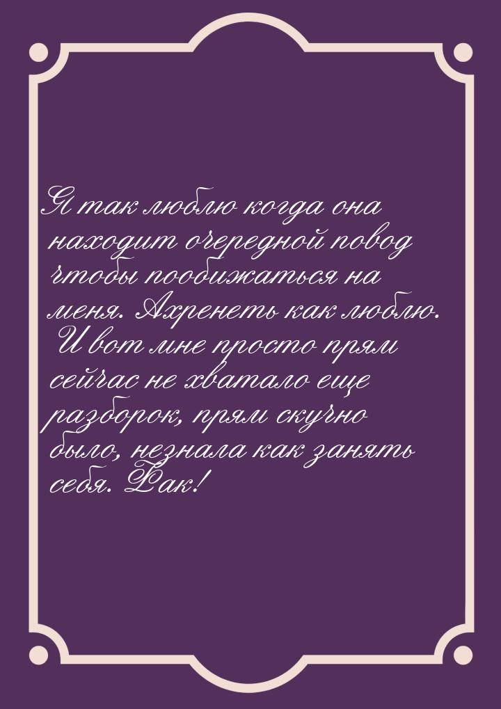 Я так люблю когда она находит очередной повод  чтобы  пообижаться на меня. Ахренеть как лю