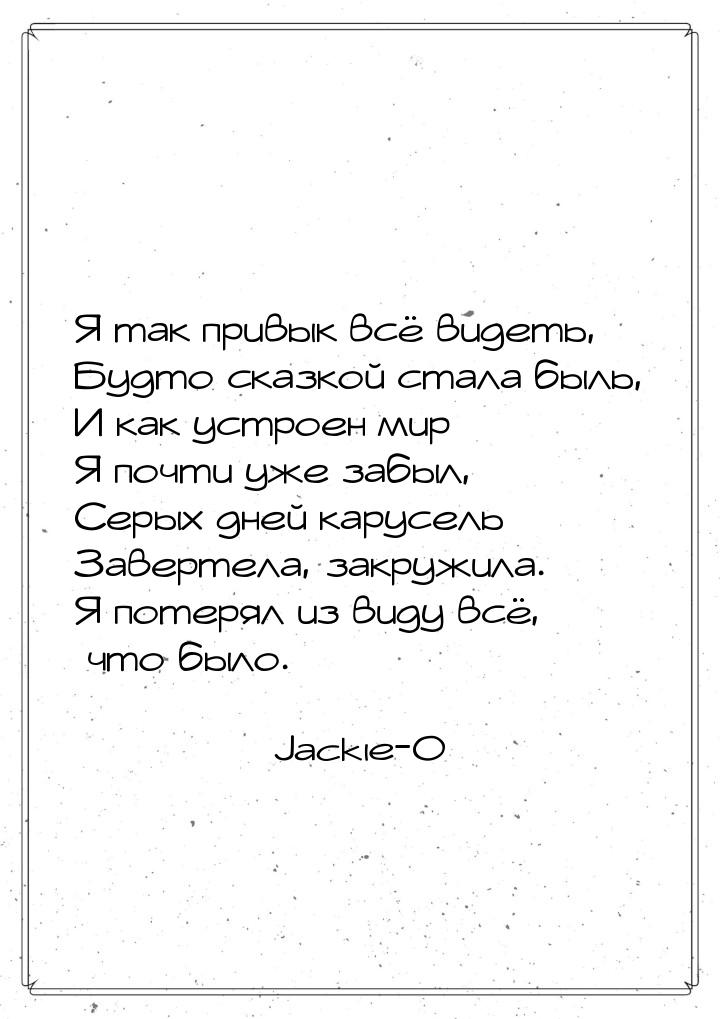 Я так привык всё видеть, Будто сказкой стала быль, И как устроен мир Я почти уже забыл, Се