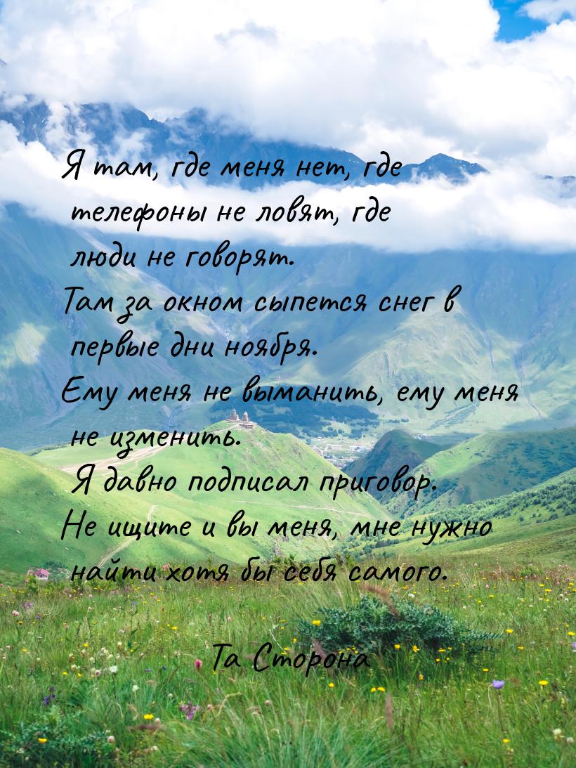 Я там, где меня нет, где телефоны не ловят, где люди не говорят. Там за окном сыпется снег