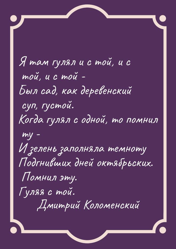 Я там гулял и с той, и с той, и с той - Был сад, как деревенский суп, густой. Когда гулял 