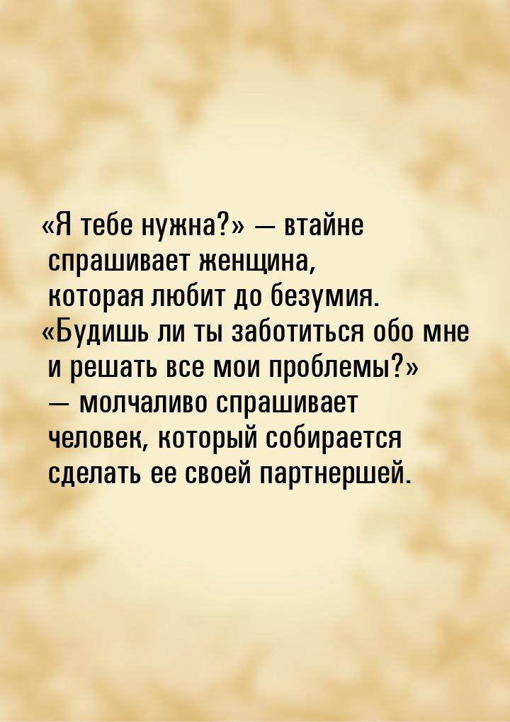 «Я тебе нужна?»  втайне спрашивает женщина, которая любит до безумия. «Будишь ли ты