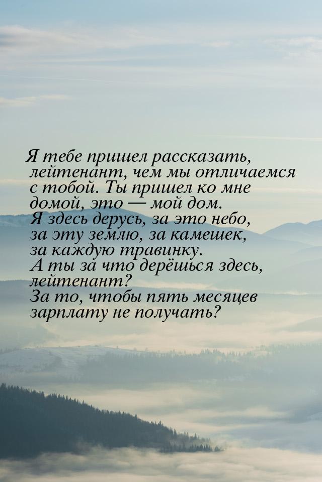 Я тебе пришел рассказать, лейтенант, чем мы отличаемся с тобой. Ты пришел ко мне домой, эт