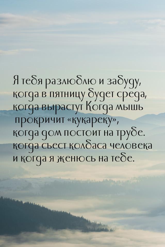 Я тебя разлюблю и забуду, когда в пятницу будет среда, когда вырастут Когда мышь прокричит