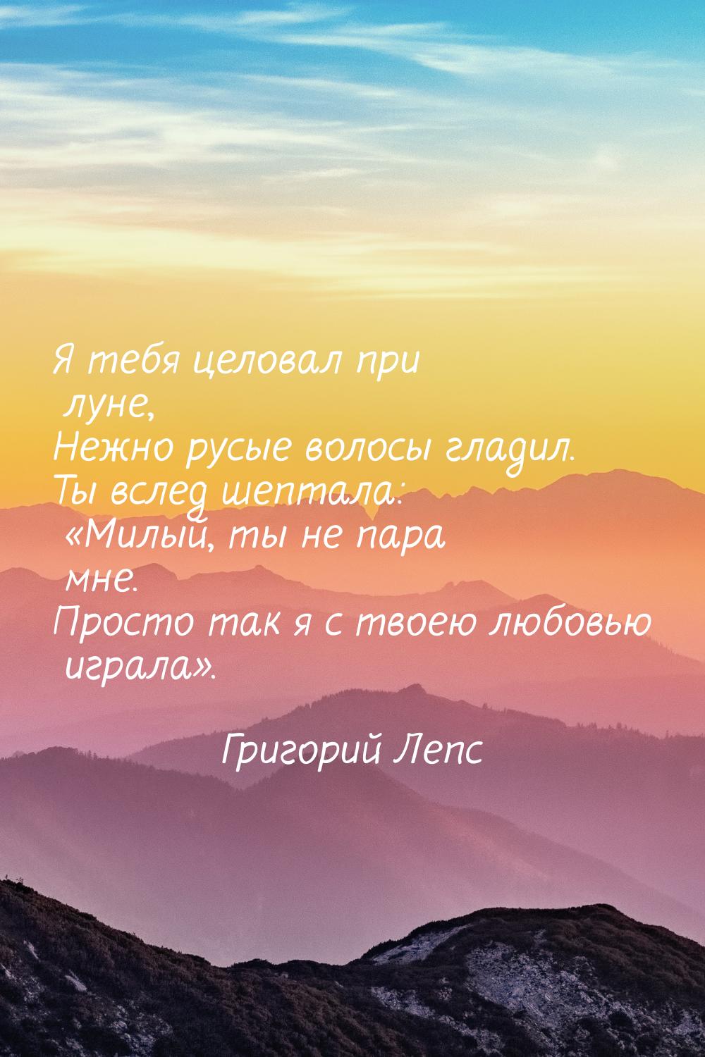 Я тебя целовал при луне, Нежно русые волосы гладил. Ты вслед шептала: Милый, ты не 