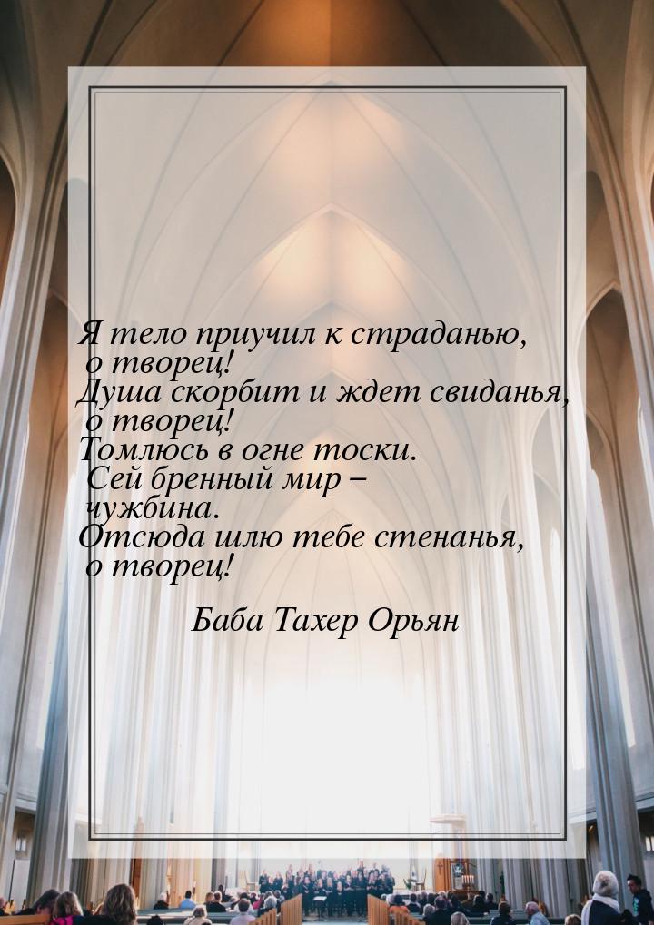 Я тело приучил к страданью, о творец! Душа скорбит и ждет свиданья, о творец! Томлюсь в ог