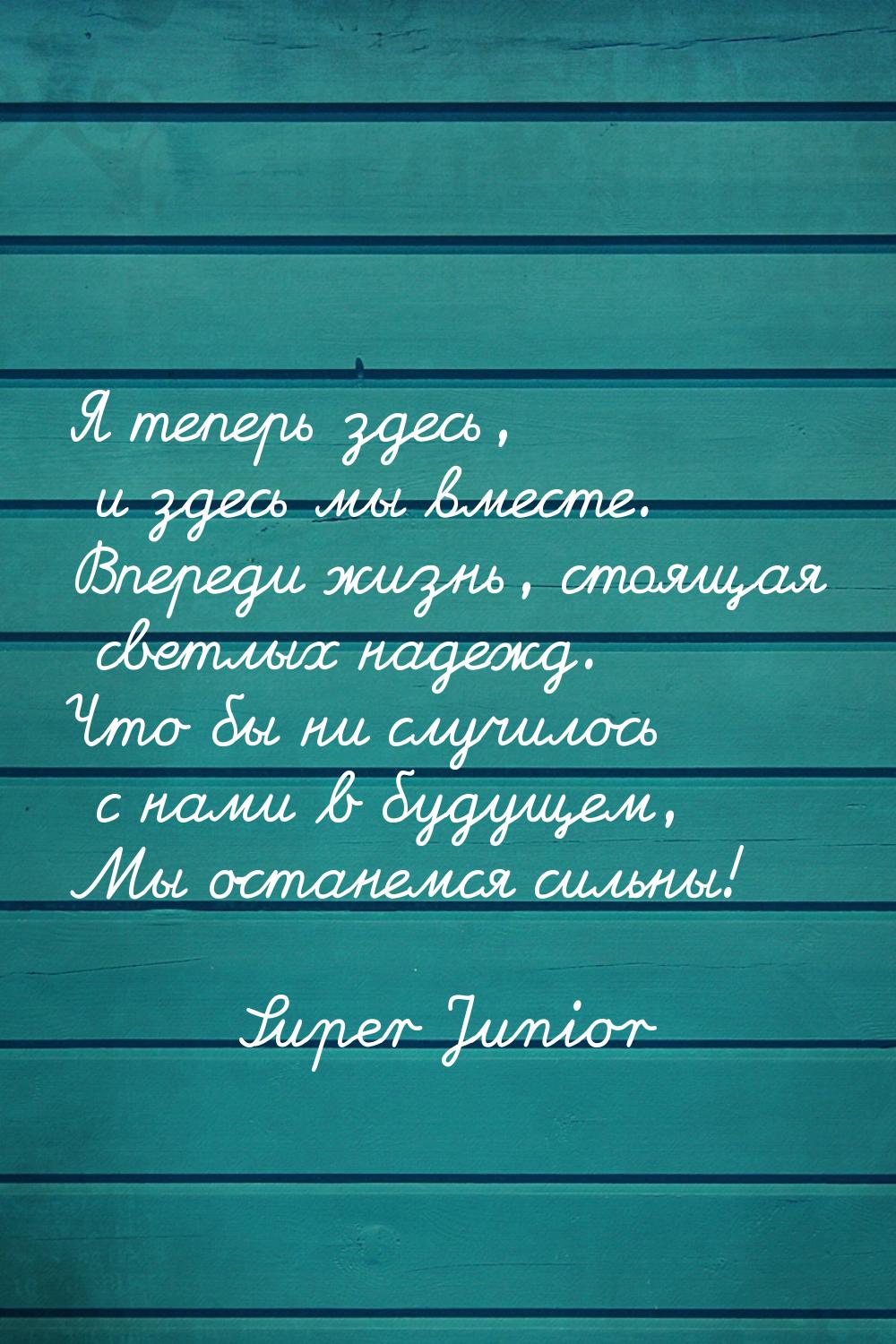 Я теперь здесь, и здесь мы вместе. Впереди жизнь, стоящая светлых надежд. Что бы ни случил