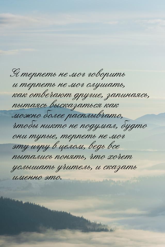 Я терпеть не мог говорить и терпеть не мог слушать, как отвечают другие, запинаясь, пытаяс