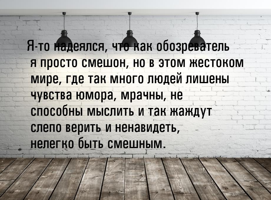 Я-то надеялся, что как обозреватель я просто смешон, но в этом жестоком мире, где так мног