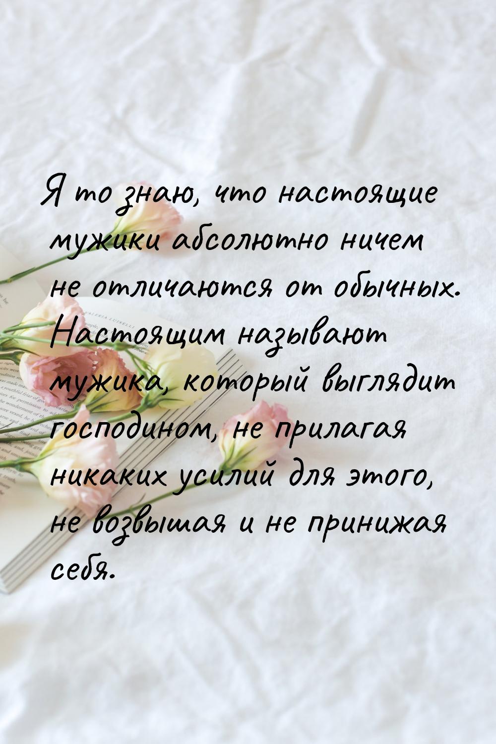 Я то знаю, что настоящие мужики абсолютно ничем не отличаются от обычных. Настоящим называ