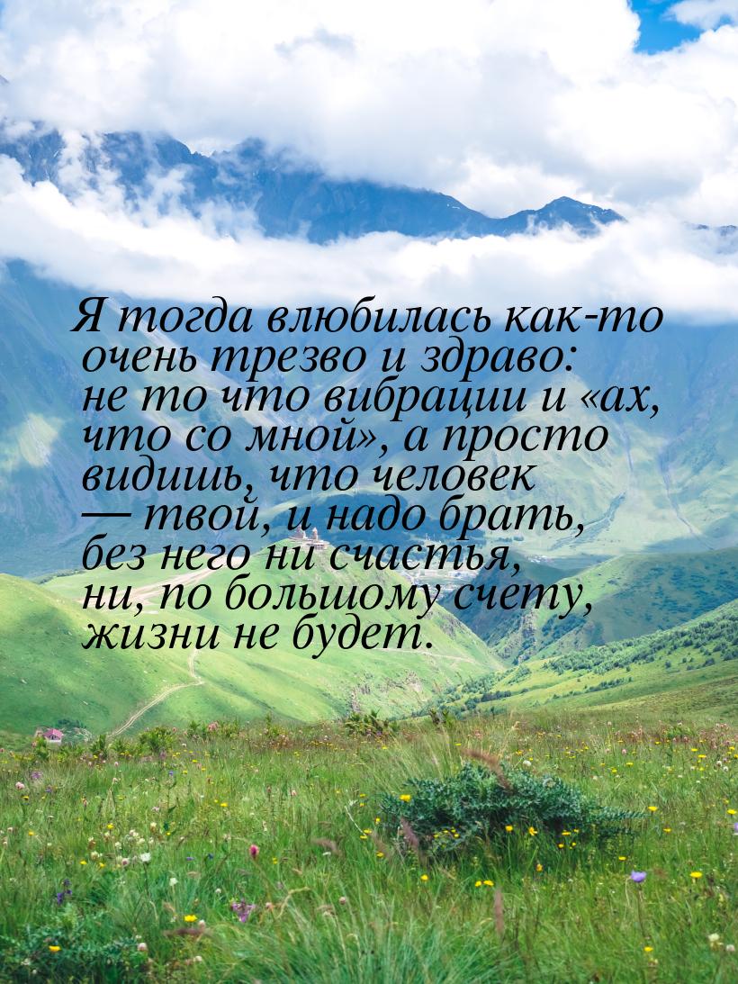 Я тогда влюбилась как-то очень трезво и здраво: не то что вибрации и ах, что со мно